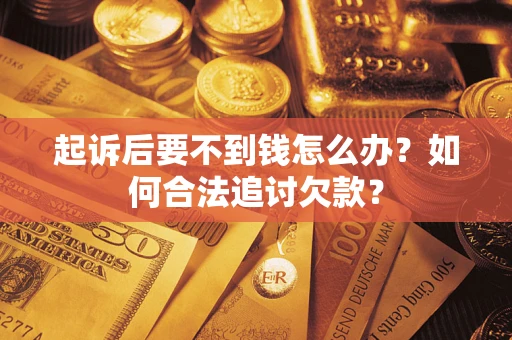 济南起诉后要不到钱怎么办？如何合法追讨欠款？