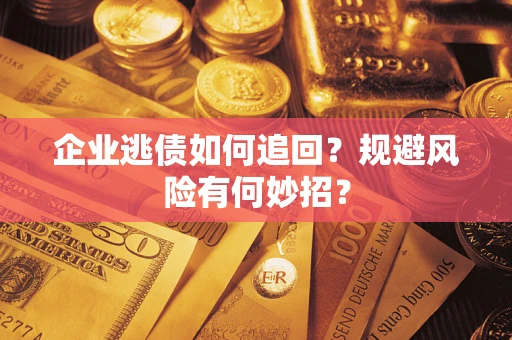 济南企业逃债如何追回？规避风险有何妙招？