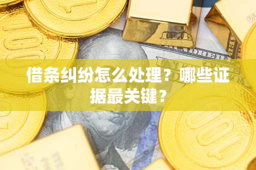 济南借条纠纷怎么处理？哪些证据最关键？
