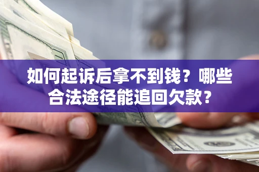 济南如何起诉后拿不到钱？哪些合法途径能追回欠款？