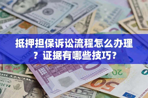 济南抵押担保诉讼流程怎么办理？证据有哪些技巧？