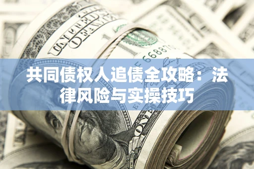 济南共同债权人追债全攻略：法律风险与实操技巧