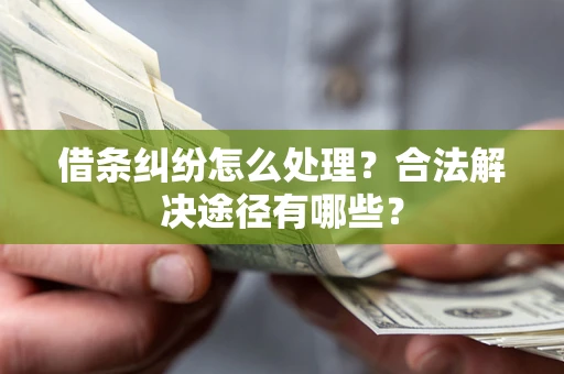 济南借条纠纷怎么处理？合法解决途径有哪些？