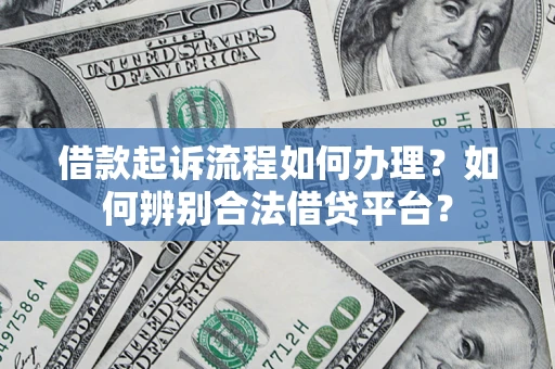济南借款起诉流程如何办理？如何辨别合法借贷平台？