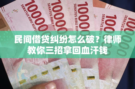 济南民间借贷纠纷怎么破？律师教你三招拿回血汗钱