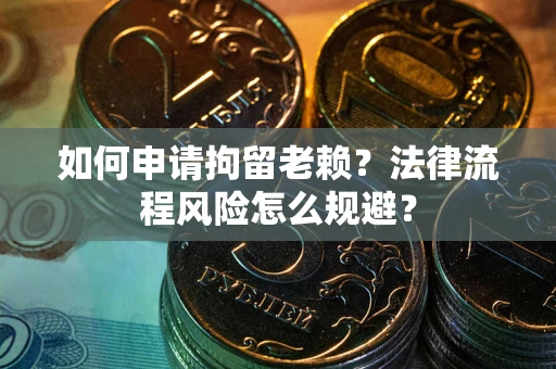 济南如何申请拘留老赖？法律流程风险怎么规避？