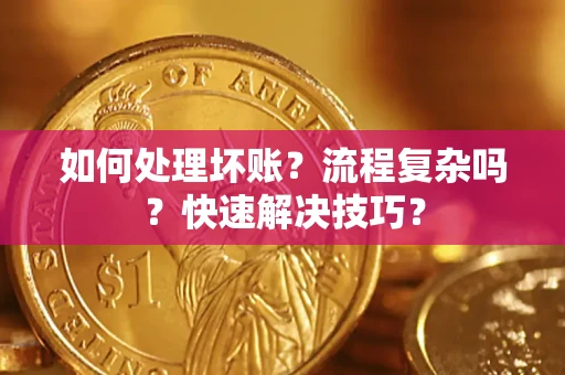 济南如何处理坏账？流程复杂吗？快速解决技巧？