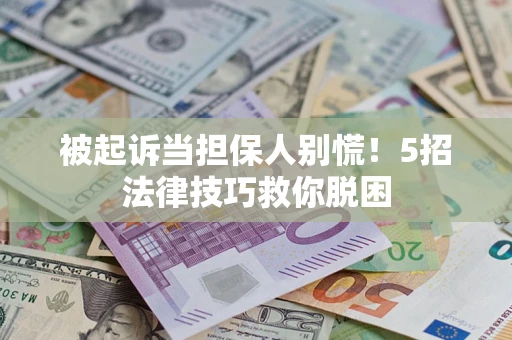 济南被起诉当担保人别慌！5招法律技巧救你脱困