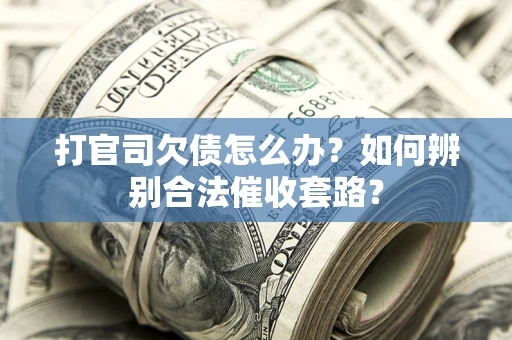 济南打官司欠债怎么办？如何辨别合法催收套路？