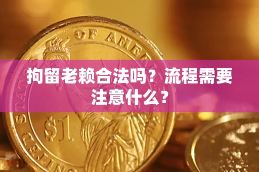 济南拘留老赖合法吗？流程需要注意什么？