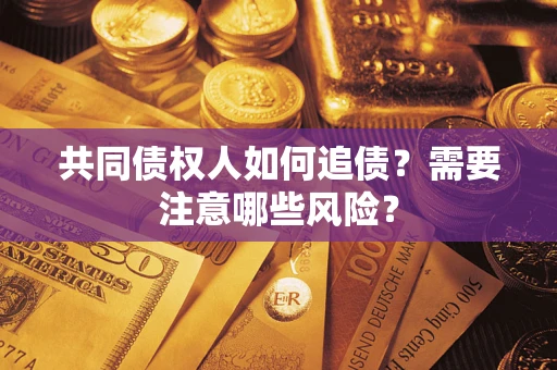 济南共同债权人如何追债？需要注意哪些风险？