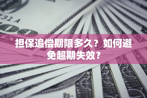 济南担保追偿期限多久?如何避免超期失效? 济南担保追偿期限多久?如何避免超期失效?
