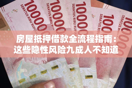 济南房屋抵押借款全流程指南：这些隐性风险九成人不知道