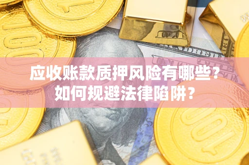 济南应收账款质押风险有哪些？如何规避法律陷阱？