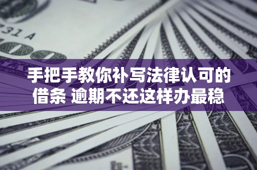 济南手把手教你补写法律认可的借条 逾期不还这样办最稳妥