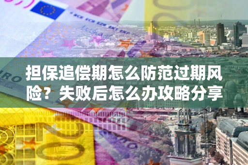 济南担保追偿期怎么防范过期风险？失败后怎么办攻略分享