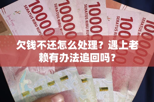 济南欠钱不还怎么处理？遇上老赖有办法追回吗？