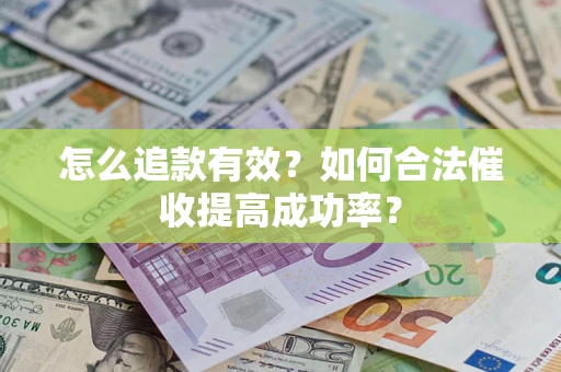 济南怎么追款有效？如何合法催收提高成功率？