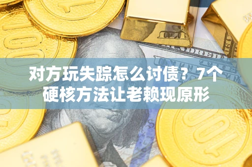 济南对方玩失踪怎么讨债？7个硬核方法让老赖现原形