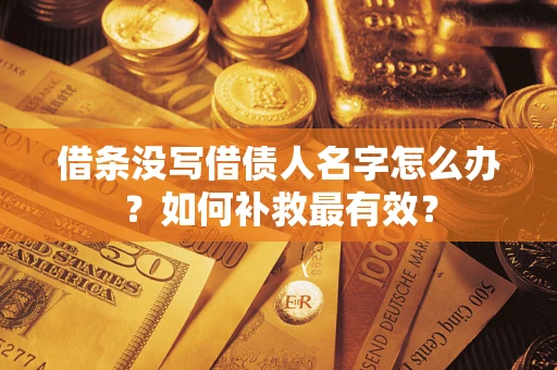 济南借条没写借债人名字怎么办？如何补救最有效？
