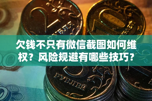 济南欠钱不只有微信截图如何维权？风险规避有哪些技巧？