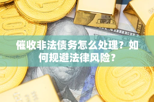 济南催收非法债务怎么处理？如何规避法律风险？