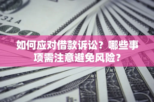 济南如何应对借款诉讼？哪些事项需注意避免风险？