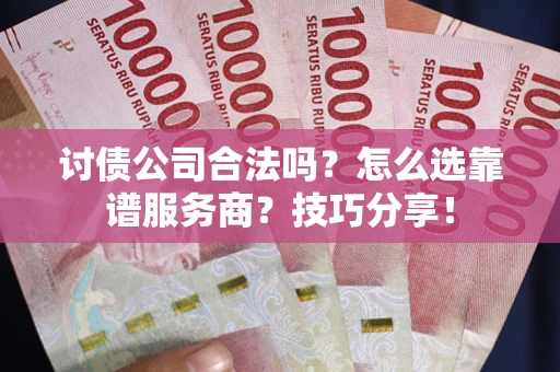 济南讨债公司合法吗？怎么选靠谱服务商？技巧分享！