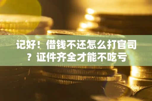 济南记好！借钱不还怎么打官司？证件齐全才能不吃亏