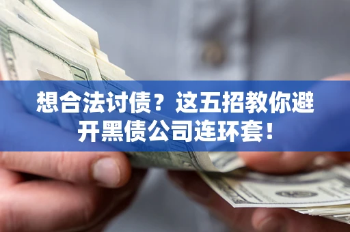 济南想合法讨债？这五招教你避开黑债公司连环套！