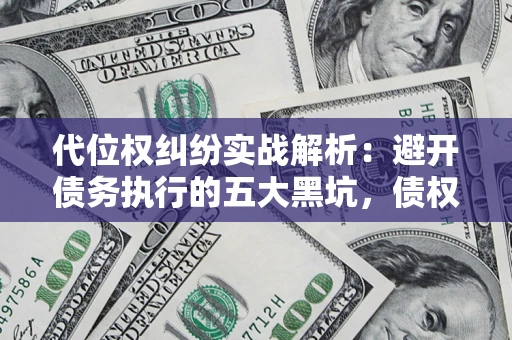 济南代位权纠纷实战解析：避开债务执行的五大黑坑，债权人必看指南