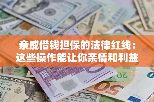 济南亲戚借钱担保的法律红线：这些操作能让你亲情和利益两不误