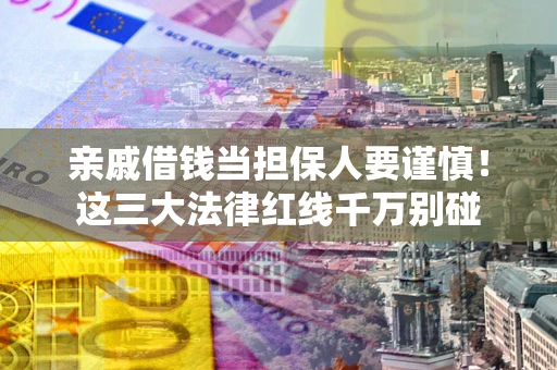 济南亲戚借钱当担保人要谨慎！这三大法律红线千万别碰