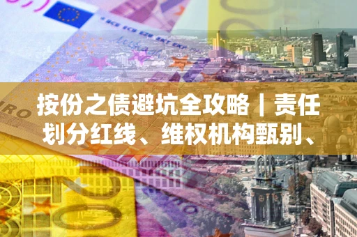济南按份之债避坑全攻略｜责任划分红线、维权机构甄别、纠纷处理全流程拆解