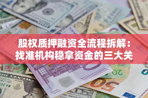 济南股权质押融资全流程拆解：找准机构稳拿资金的三大关键
