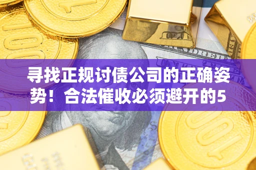 济南寻找正规讨债公司的正确姿势！合法催收必须避开的5大雷区