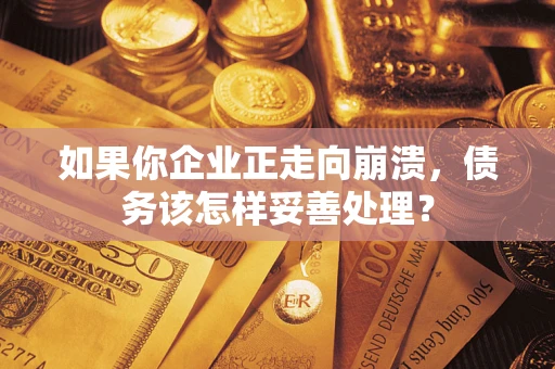 济南如果你企业正走向崩溃，债务该怎样妥善处理？