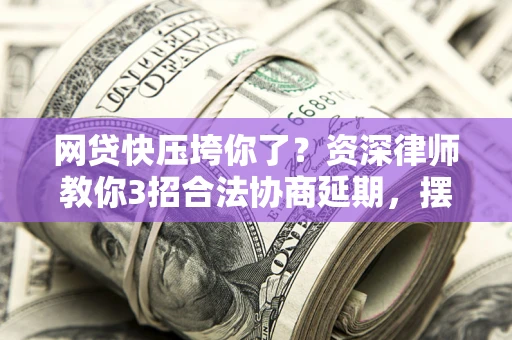 济南网贷快压垮你了？资深律师教你3招合法协商延期，摆脱暴力催收！