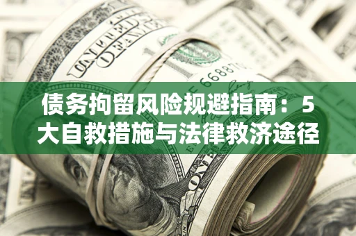 济南债务拘留风险规避指南：5大自救措施与法律救济途径