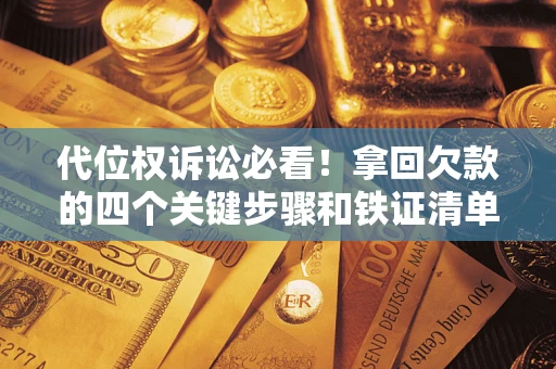济南代位权诉讼必看!拿回欠款的四个关键步骤和铁证清单 济南代位权诉讼必看!拿回欠款的四个关键步骤和铁证清单