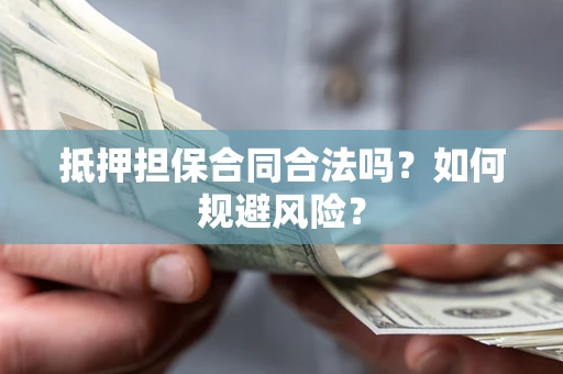 济南抵押担保合同合法吗？如何规避风险？