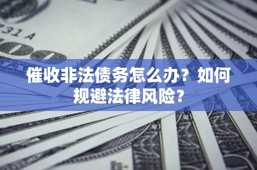 济南催收非法债务怎么办？如何规避法律风险？