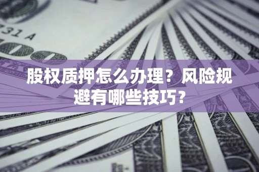济南股权质押怎么办理？风险规避有哪些技巧？