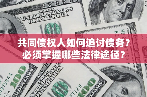 济南共同债权人如何追讨债务？必须掌握哪些法律途径？
