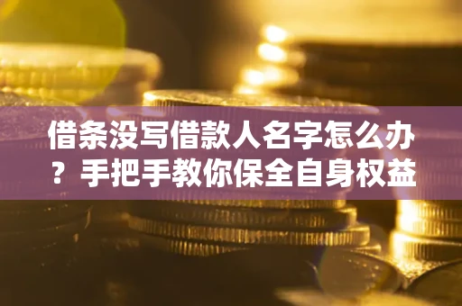 济南借条没写借款人名字怎么办？手把手教你保全自身权益