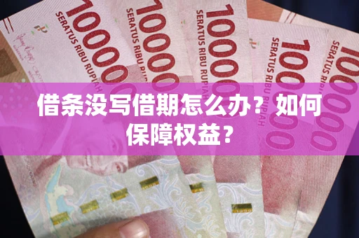 济南借条没写借期怎么办？如何保障权益？