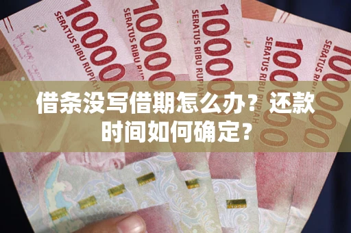 济南借条没写借期怎么办？还款时间如何确定？
