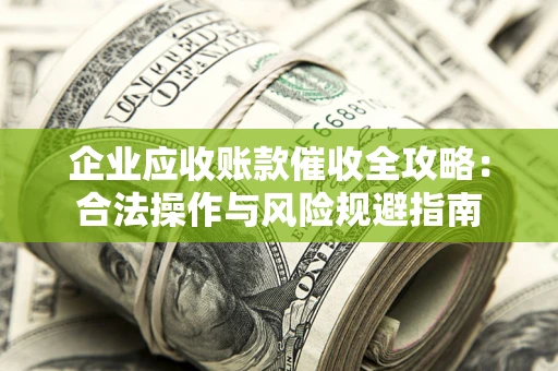 济南企业应收账款催收全攻略：合法操作与风险规避指南