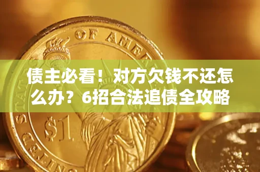 济南债主必看！对方欠钱不还怎么办？6招合法追债全攻略