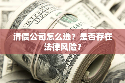 济南清债公司怎么选？是否存在法律风险？